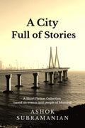 A City Full Of Stories : A Short Fiction Collection Based On Events And People Of Mumbai