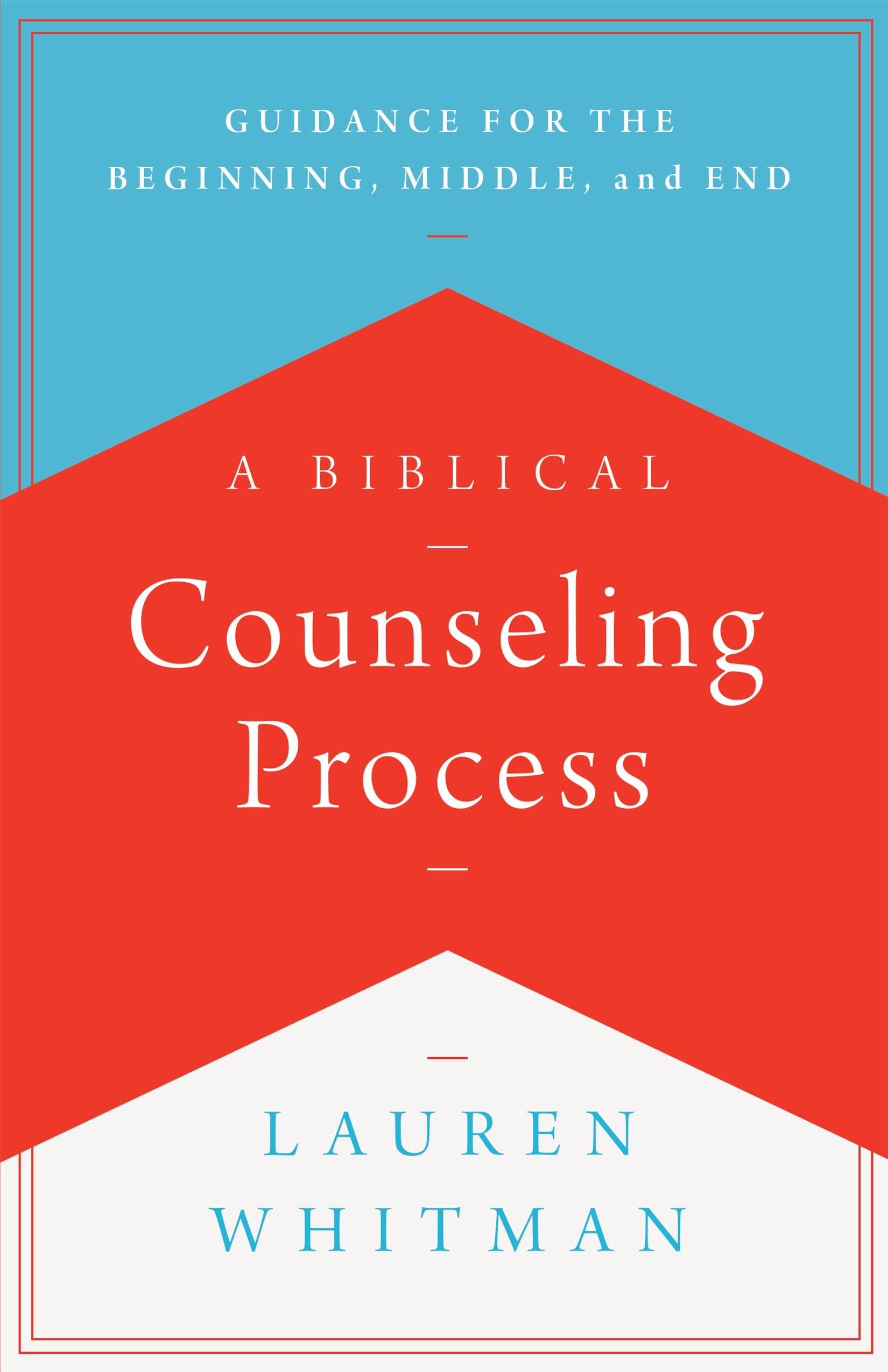 A Biblical Counseling Process: Guidance for the Beginning, Middle, and End (Helping the Helper)