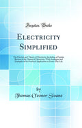 Electricity Simplified: The Practice and Theory of Electricity; Including a Popular Review of the Theory of Electricity, With An