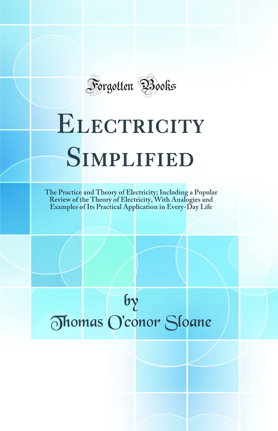 Electricity Simplified: The Practice and Theory of Electricity; Including a Popular Review of the Theory of Electricity, With An