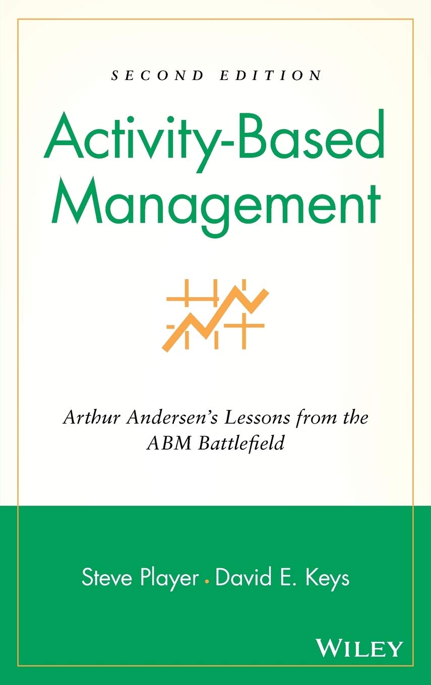 ActivityBased Management: Arthur Andersens Lessons from the ABM Battlefield, 2nd Edition