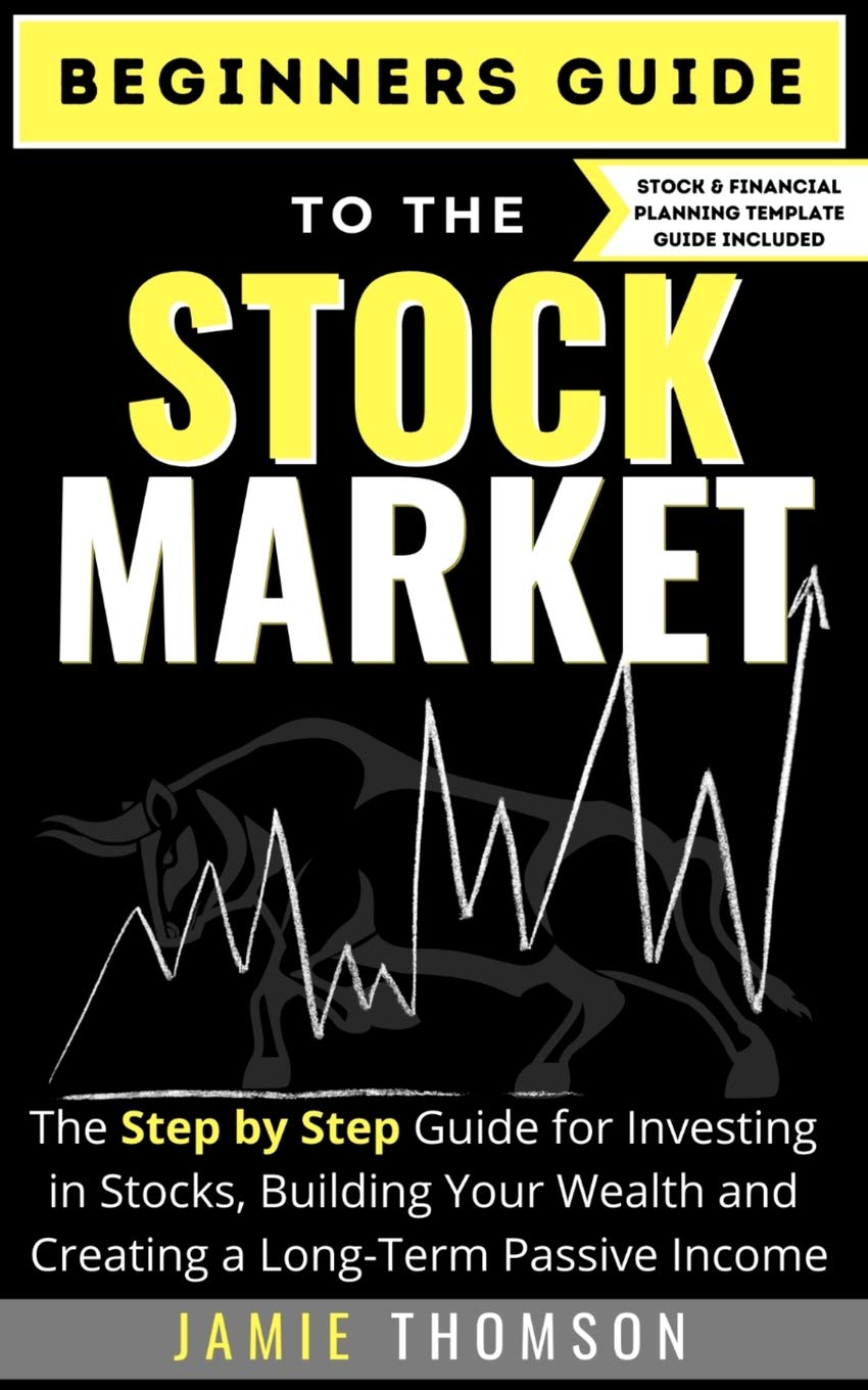 Beginners Guide to the Stock Market: The Simple Step by Step Guide for Investing in Stocks, Building Your Wealth and Creating a 