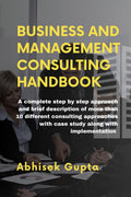 Management and Business Consulting Handbook : A complete step by step approach and brief description of more than 10 different c