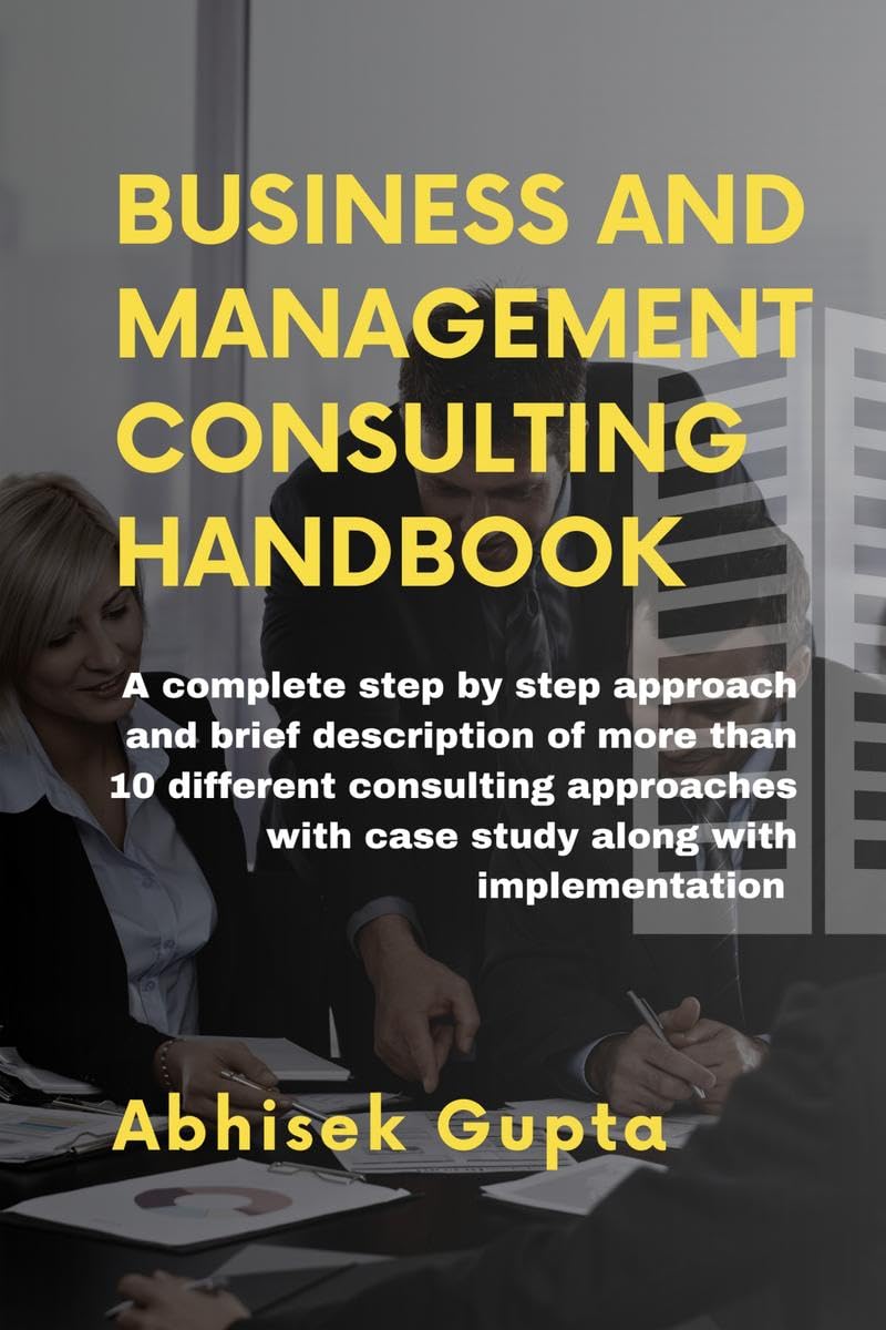 Management and Business Consulting Handbook : A complete step by step approach and brief description of more than 10 different c