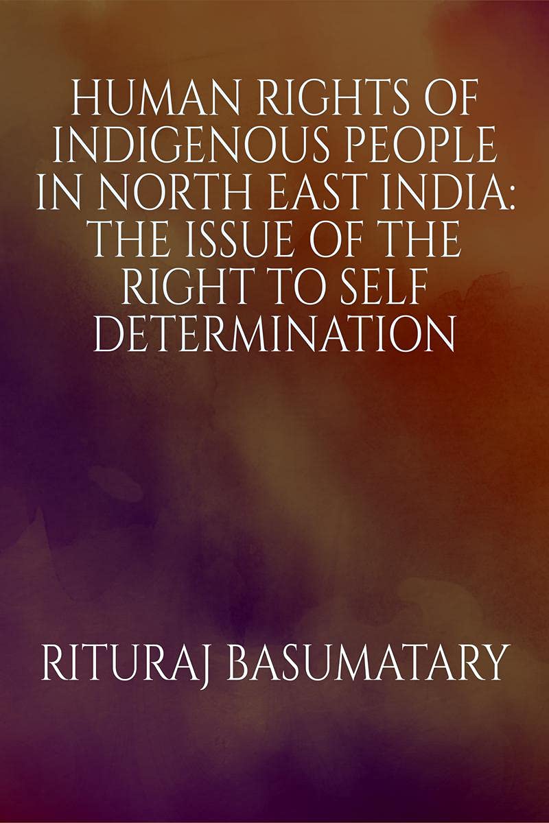 Human Rights Of Indigenous People In North East India: The Issue Of The Right To Self Determination