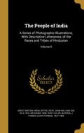 The People of India: A Series of Photographic Illustrations, With Descriptive Letterpress, of the Races and Tribes of Hindustan;