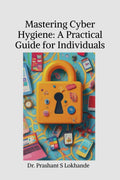 Mastering Cyber Hygiene: A Practical Guide for Individuals