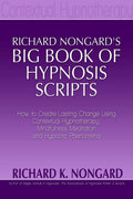 Richard Nongards Big Book of Hypnosis Scripts: How to Create Lasting Change Using Contextual Hypnotherapy, Mindfulness Meditati