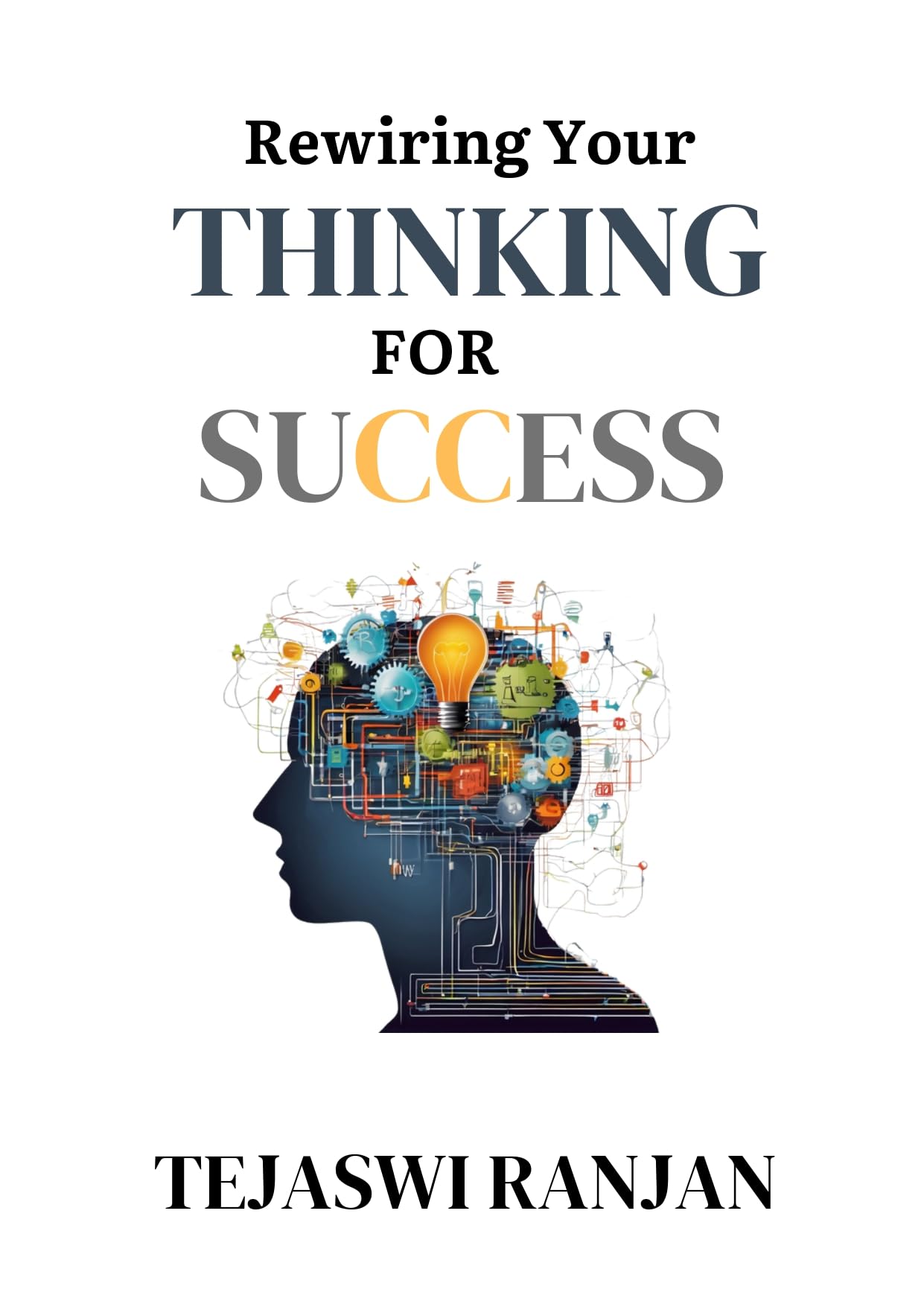 REWIRING YOUR THINKING FOR SUCCESS : Transform Your Thinking, Transform Your Life