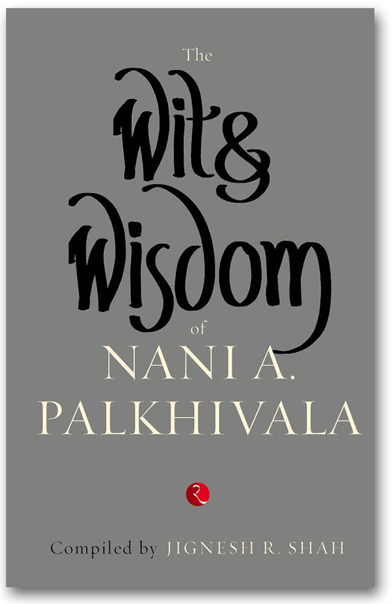 The Wit and Wisdom of Nani A. Palkhivala