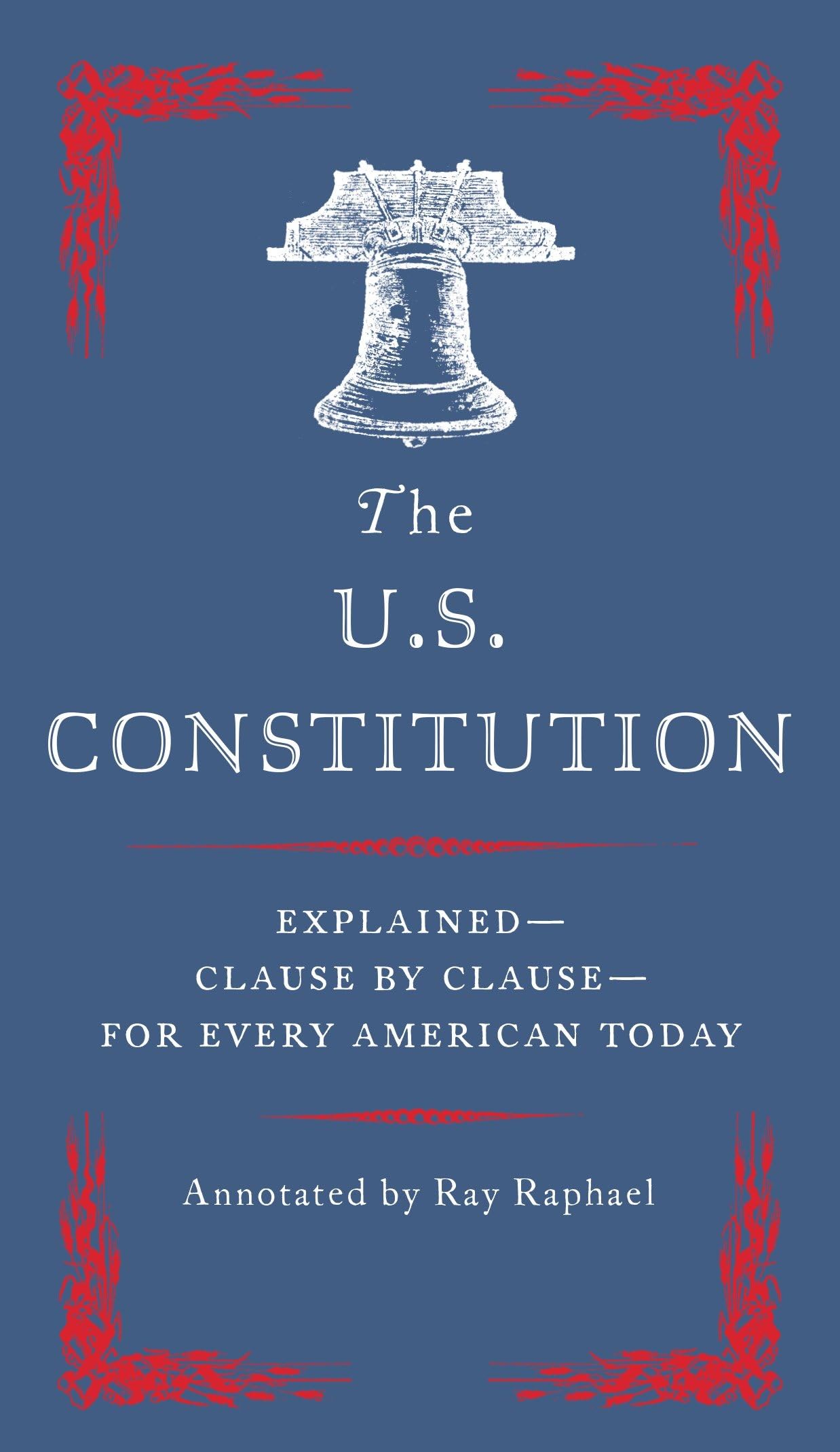 The U.S. Constitution: ExplainedClause by Clausefor Every American Today