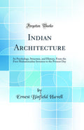 Indian Architecture: Its Psychology, Structure, and History, From the First Muhammadan Invasion to the Present Day (Classic Repr