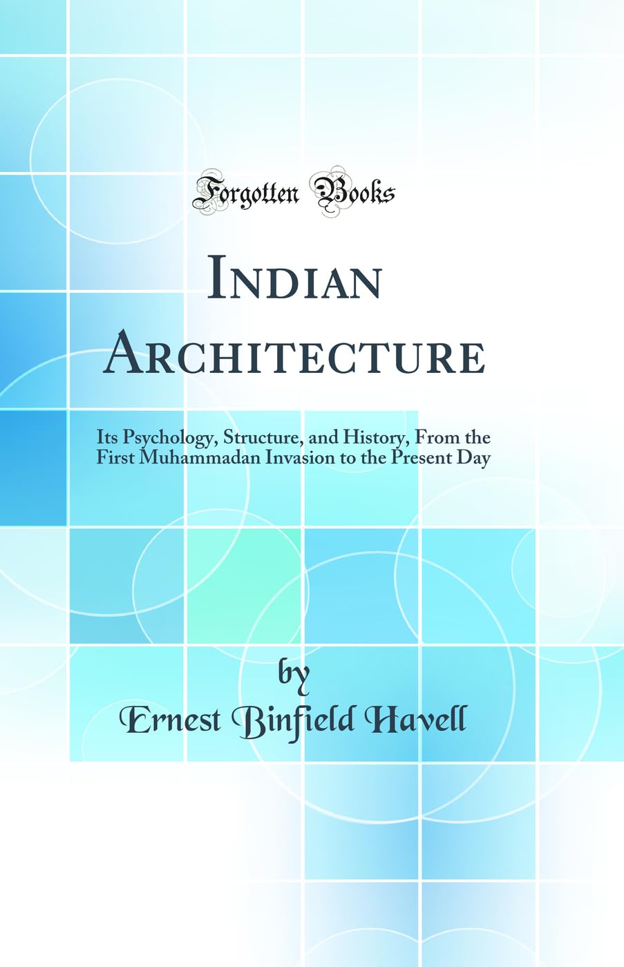 Indian Architecture: Its Psychology, Structure, and History, From the First Muhammadan Invasion to the Present Day (Classic Repr