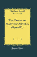 The Poems of Matthew Arnold, 18491867 (Classic Reprint)