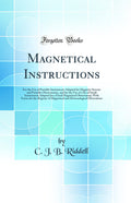 Magnetical Instructions: For the Use of Portable Instruments Adapted for Magnetic Surveys and Portable Observatories, and for th