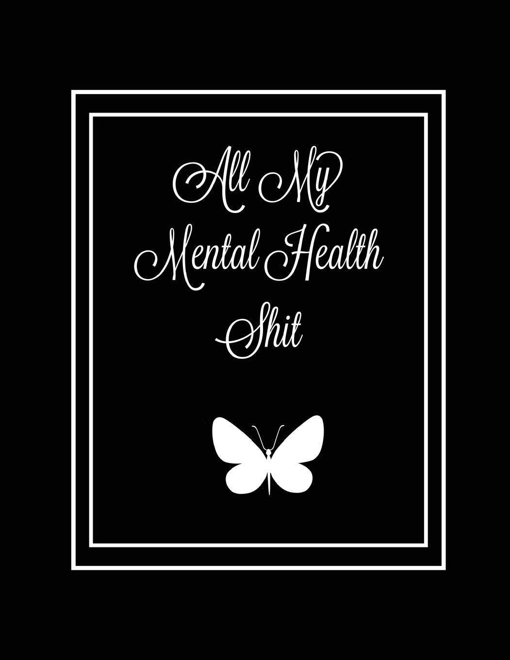 All My Mental Health Shit: Journal, Self Discovery & Life Assessment Prompts, Depression, Coping Strategies, Gratitude & Happine