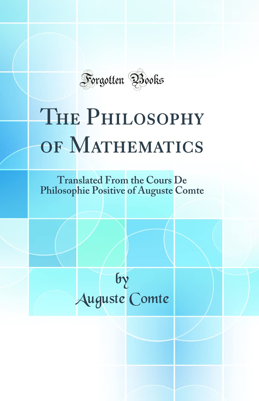 The Philosophy of Mathematics: Translated from the Cours de Philosophie Positive of Auguste Comte (Classic Reprint)