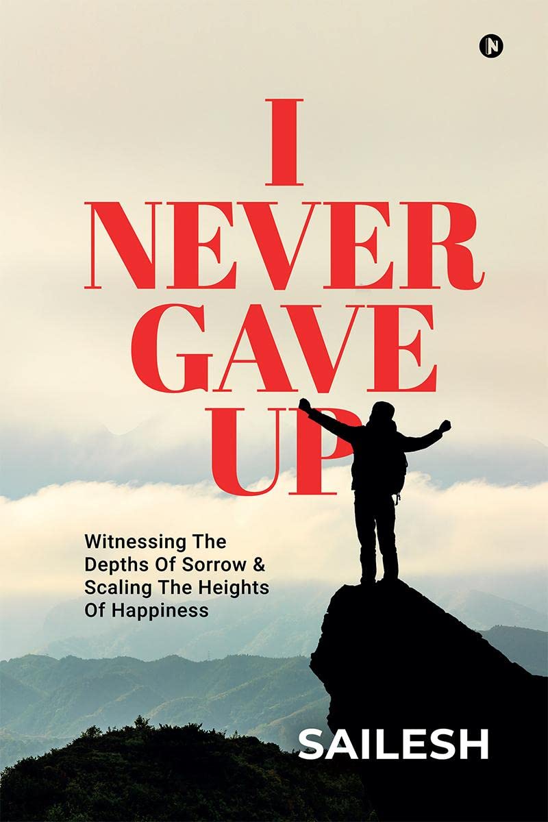 I Never Gave Up : Witnessing The Depths Of Sorrow & Scaling The Heights Of Happiness