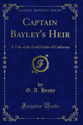 Captain Bayleys Heir: A Tale of the Gold Fields of California (Classic Reprint)