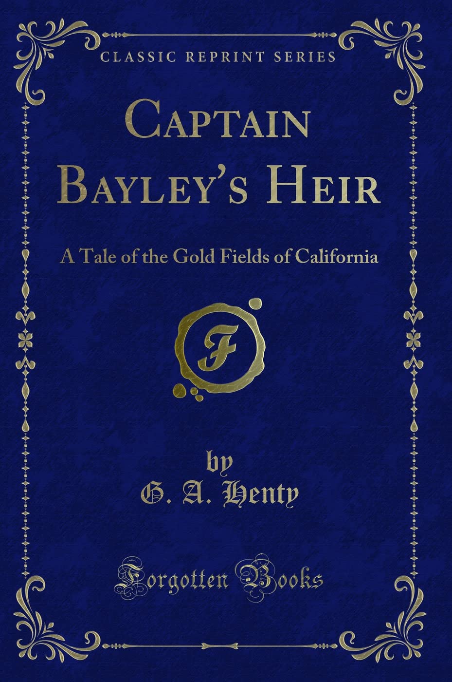 Captain Bayleys Heir: A Tale of the Gold Fields of California (Classic Reprint)