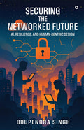 SECURING THE NETWORKED FUTURE AI, RESILIENCE, AND HUMANCENTRIC DESIGN