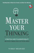 Master Your Thinking: A Practical Guide to Align Yourself with Reality and Achieve Tangible Results in the Real World