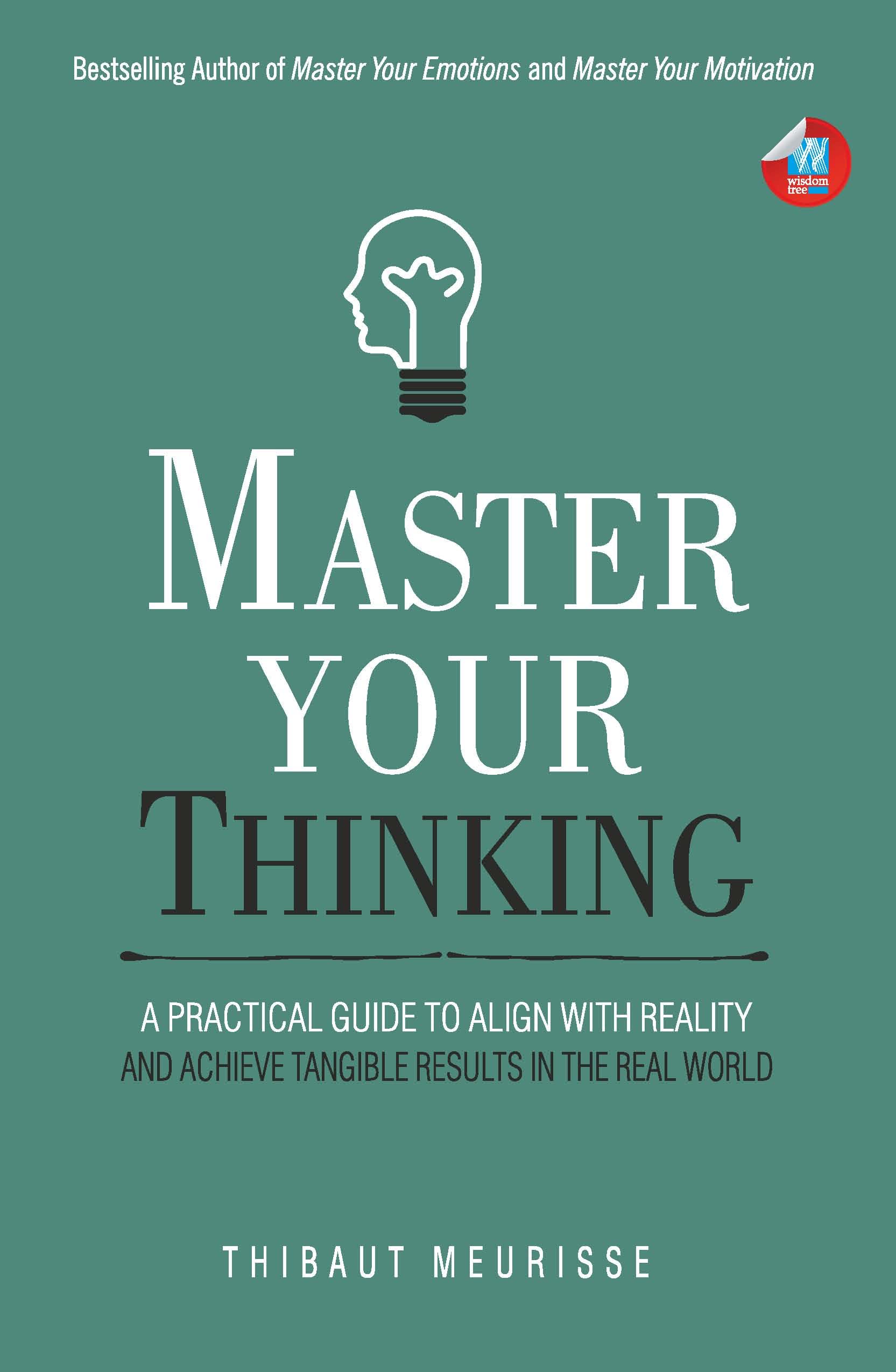 Master Your Thinking: A Practical Guide to Align Yourself with Reality and Achieve Tangible Results in the Real World