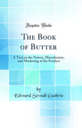 The Book of Butter: A Text on the Nature, Manufacture, and Marketing of the Product (Classic Reprint)