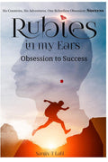 Rubies in my Ears, Obsession to Success : Six Countries, Six Adventures. One Relentless Obsession : Success
