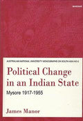 Political Change in an Indian State: Mysore 19171955 (Australian National University Monographs on South Asia)