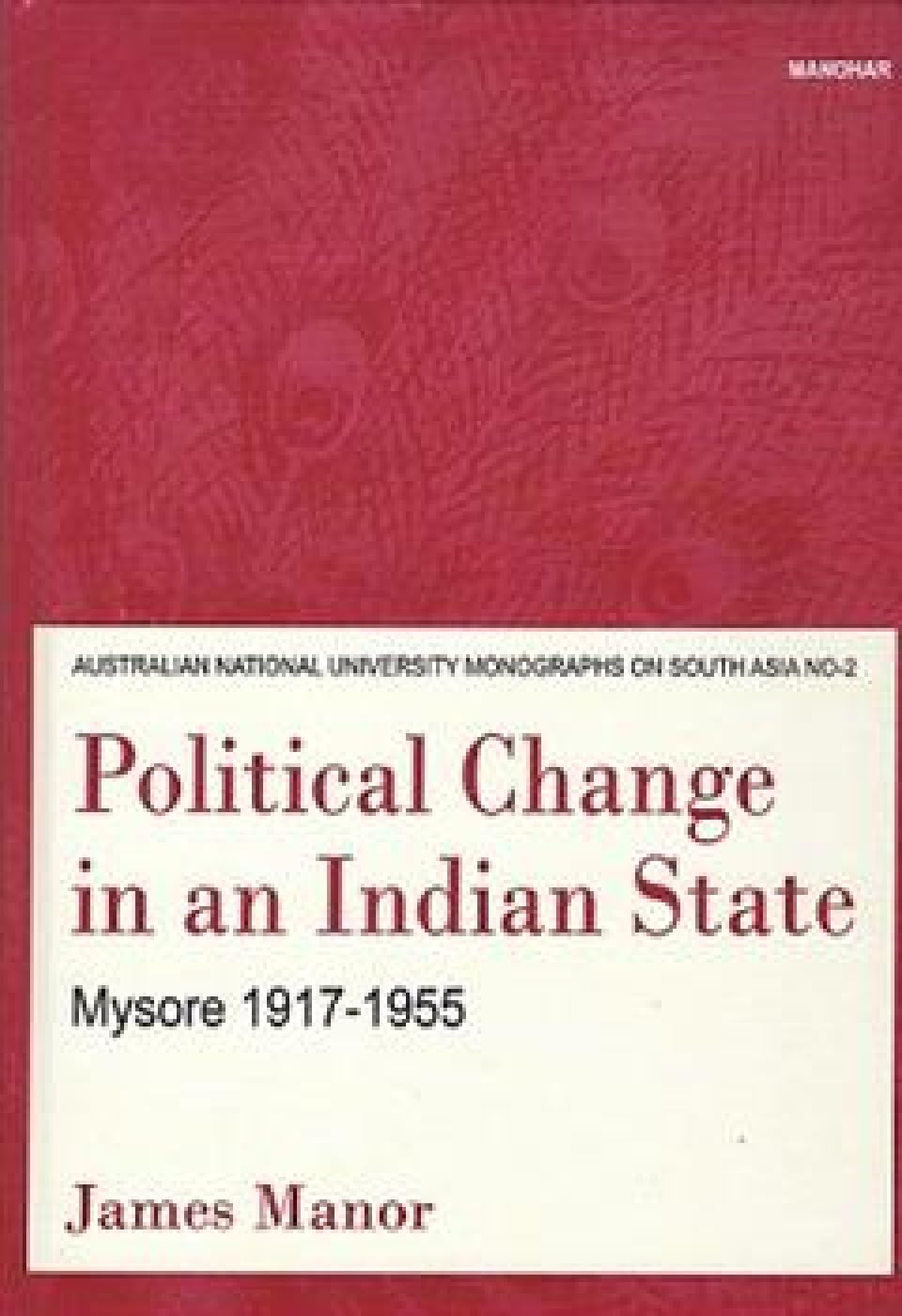 Political Change in an Indian State: Mysore 19171955 (Australian National University Monographs on South Asia)