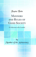Manners and Rules of Good Society: Or Solecisms to Be Avoided (Classic Reprint)