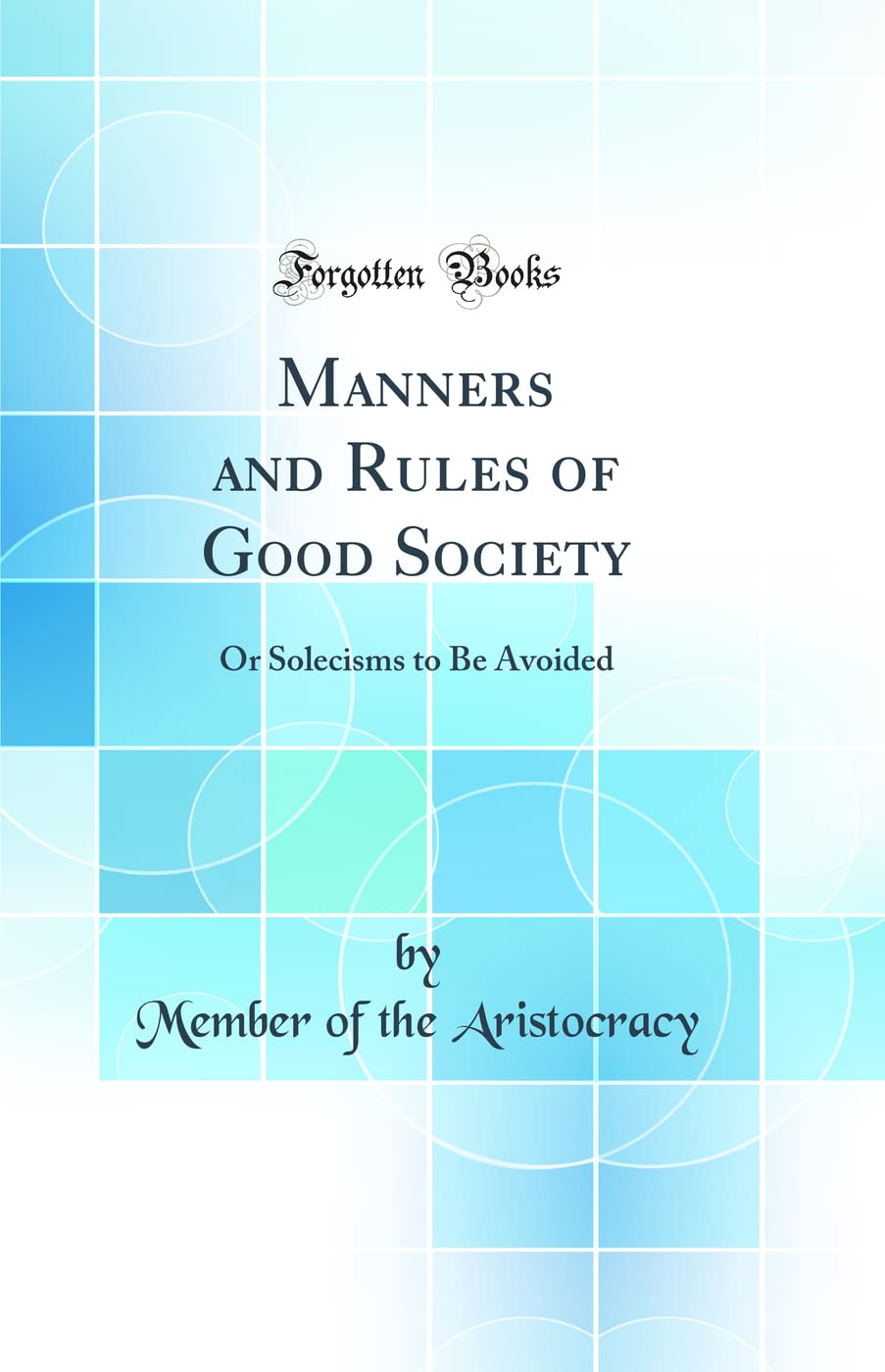 Manners and Rules of Good Society: Or Solecisms to Be Avoided (Classic Reprint)