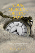 Your Moment Begins Now: A Journey To Passion, Purpose, And Possibility At Any Stage Of Life