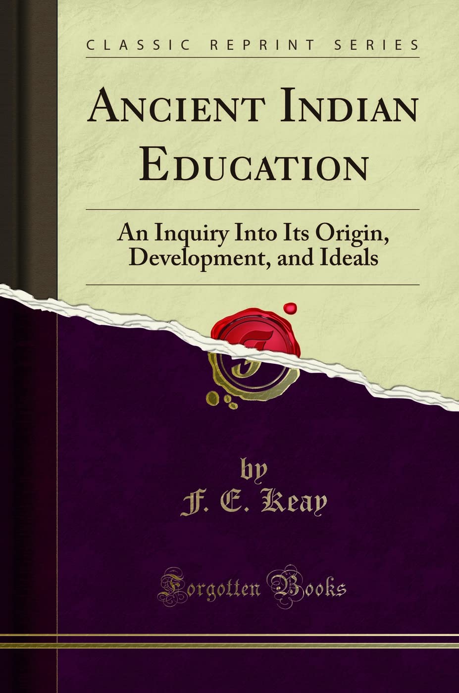 Ancient Indian Education: An Inquiry Into Its Origin, Development, and Ideals (Classic Reprint)