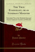 The True Evangelist, or an Itinerant Ministry: Particularly That of the Methodist Episcopal Church, Explained, Guarded, and Defe