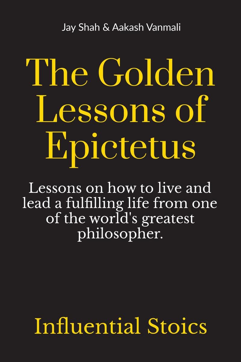The Golden Lessons of Epictetus : Lessons on how to live and lead a fulfilling life from one of the worlds greatest philosophe