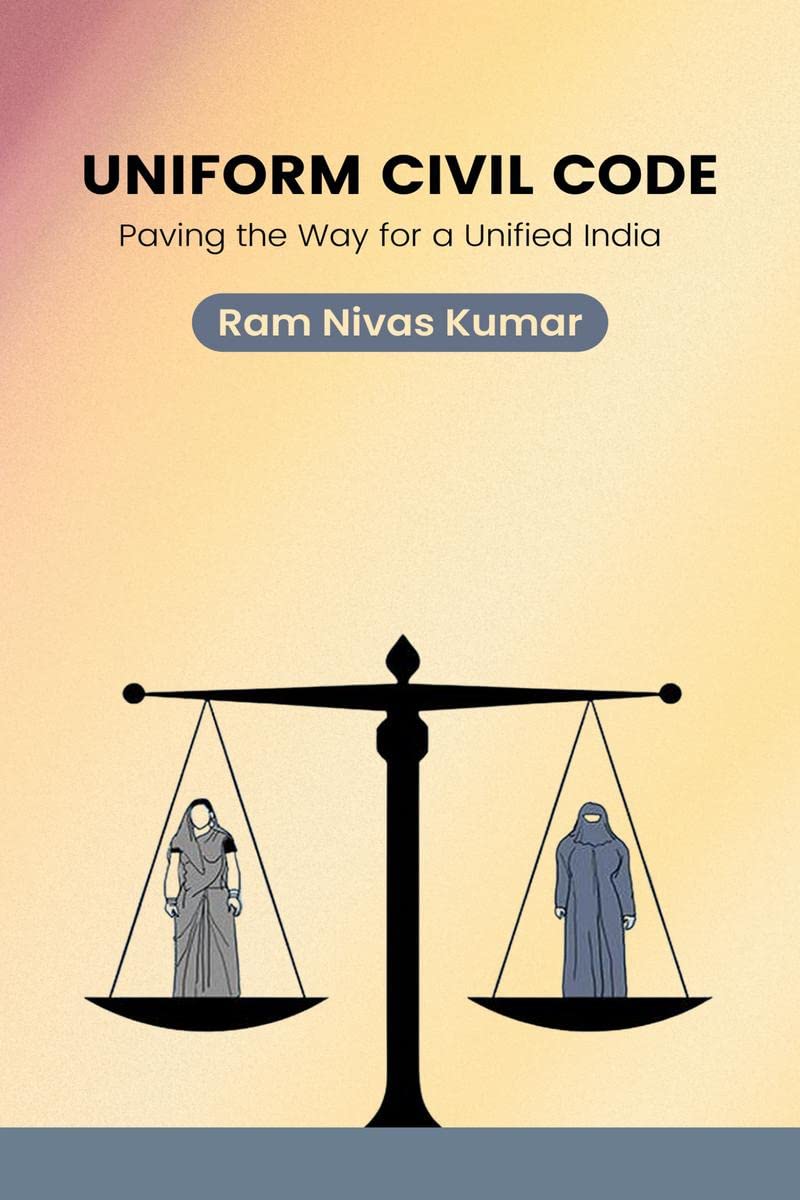 Uniform Civil Code: Paving the Way for a Unified India : Creating a Secure and Equitable Society Through Equality and Justice