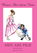 Women Arent from Venus, Men Are Pigs!: Inspired by True Stories