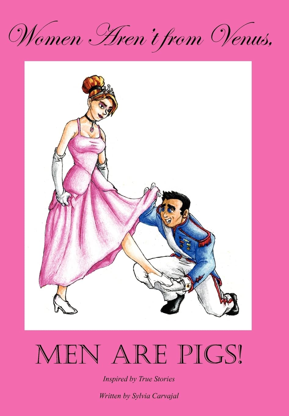 Women Arent from Venus, Men Are Pigs!: Inspired by True Stories