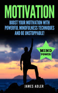 Motivation: Boost Your Motivation with Powerful Mindfulness Techniques and Be Unstoppable: 1 (Success, Nlp, Hypnosis, Law of Att