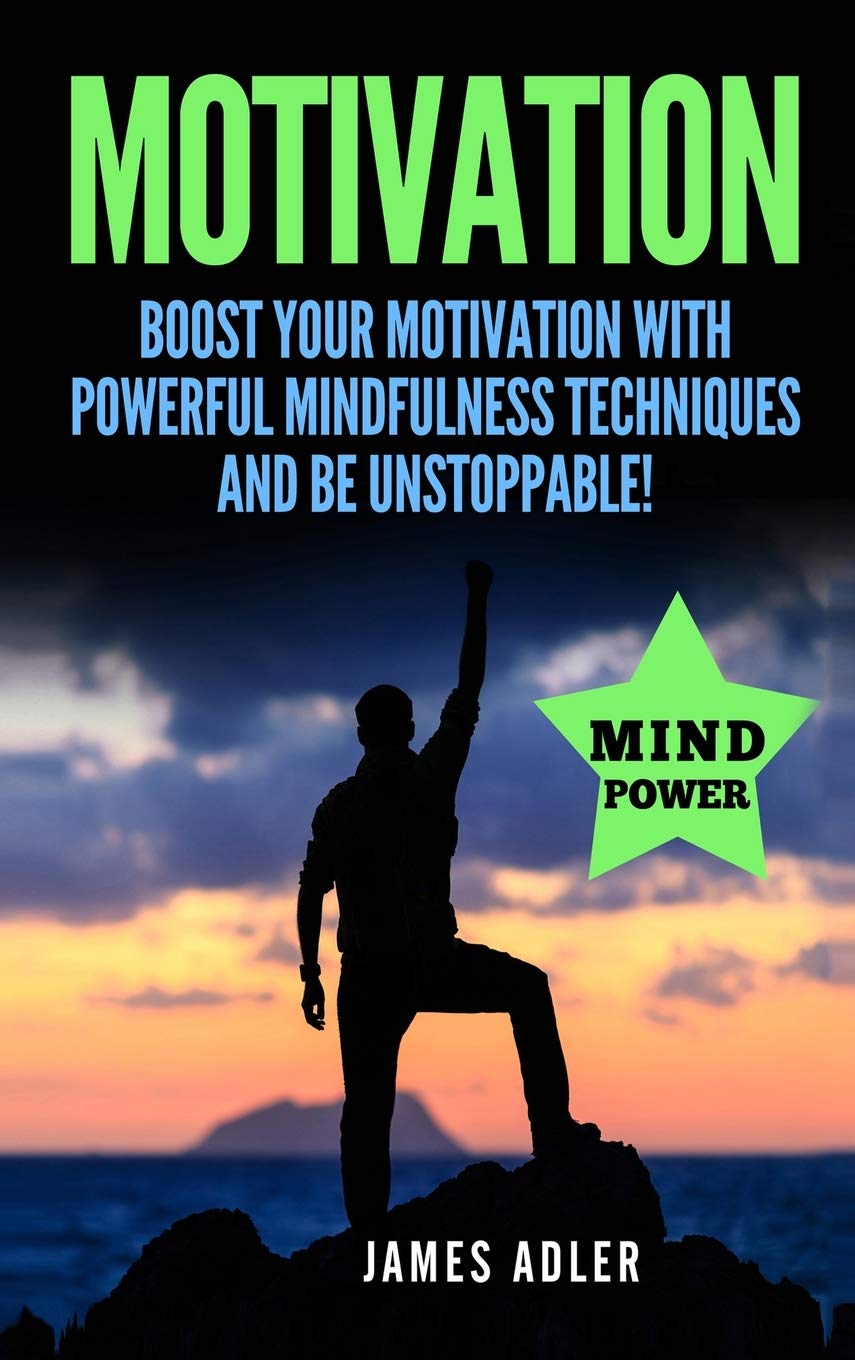 Motivation: Boost Your Motivation with Powerful Mindfulness Techniques and Be Unstoppable: 1 (Success, Nlp, Hypnosis, Law of Att