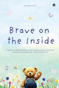 Brave on the Inside: A sciencebacked guide to help children build emotional strength and resilience  Now and for Life