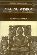 Imaging Wisdom: Seeing and Knowing in the Art of Indian Buddhism: v.44 (Buddhist Tradition, v.44)