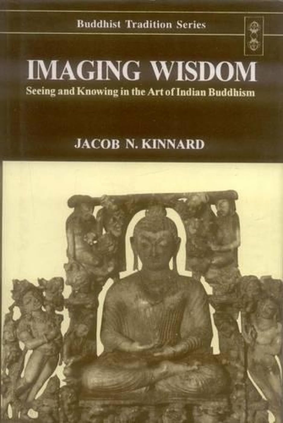 Imaging Wisdom: Seeing and Knowing in the Art of Indian Buddhism: v.44 (Buddhist Tradition, v.44)