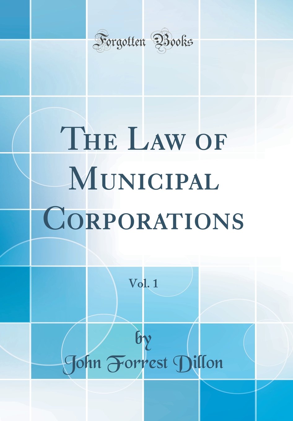 The Law of Municipal Corporations, Vol. 1 (Classic Reprint)