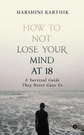 How To Not Lose Your Mind At 18: A Survival Guide They Never Gave Us