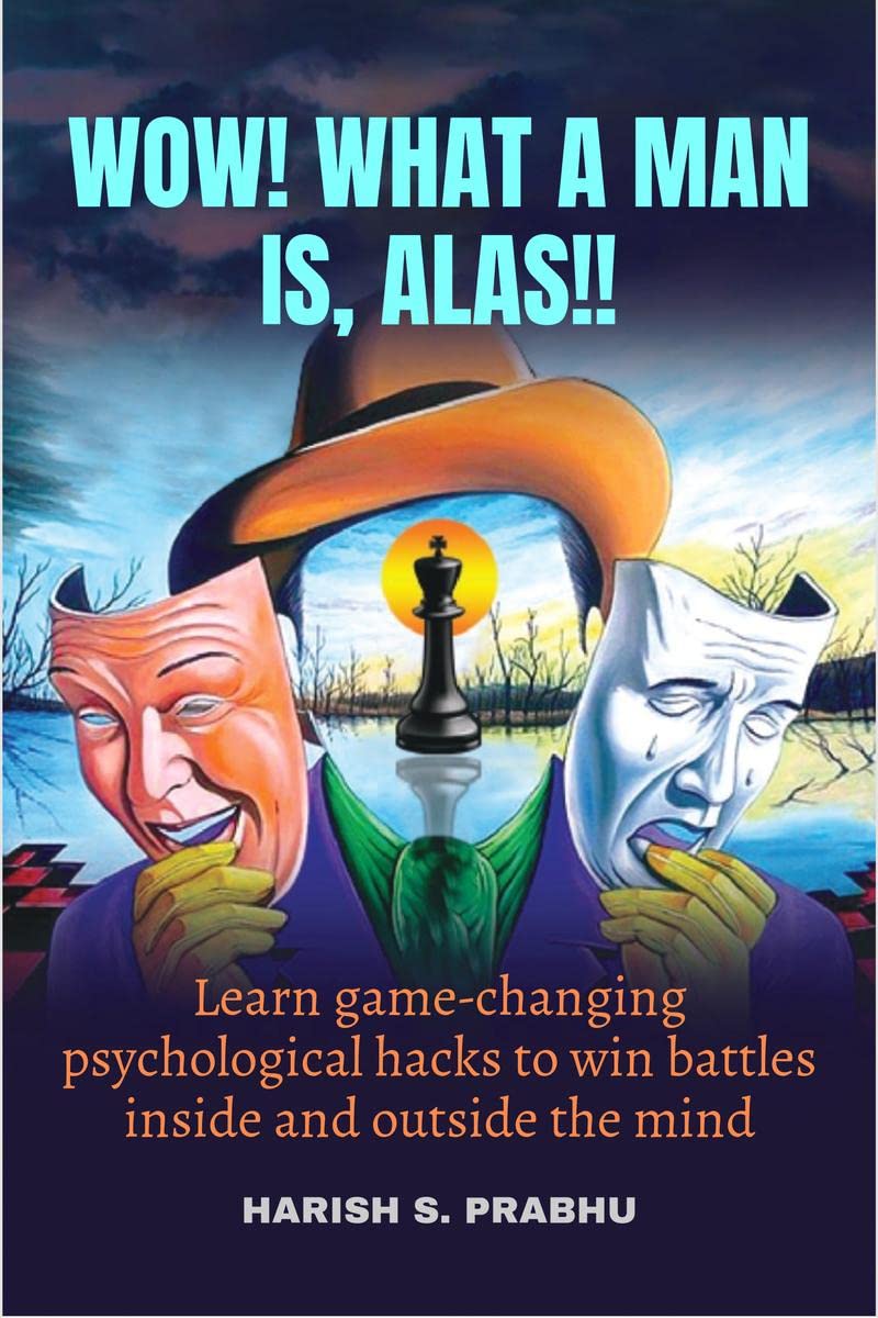 WOW! WHAT A MAN IS, ALAS!! : LEARN GAMECHANGING PSYCHOLOGICAL HACKS TO WIN BATTLES INSIDE AND OUTSIDE THE MIND