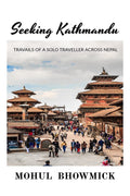 Seeking Kathmandu : Travails Of A Solo Traveller Across Nepal