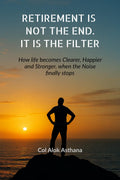 Retirement is Not the End. It is the Filter: How Life becomes Clearer, Stronger, and Happier when the Noise finally stops